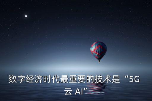 數(shù)字經(jīng)濟(jì)時代最重要的技術(shù)是“5G 云 AI”