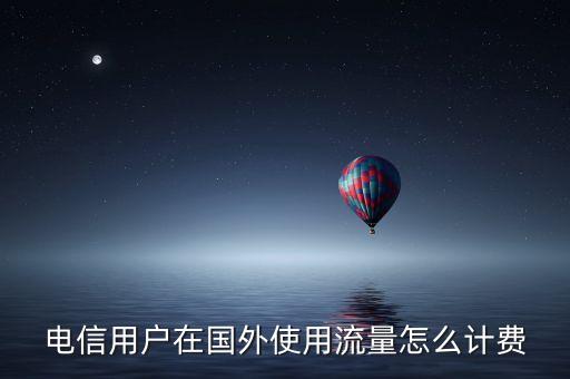 電信用戶在國(guó)外使用流量怎么計(jì)費(fèi)