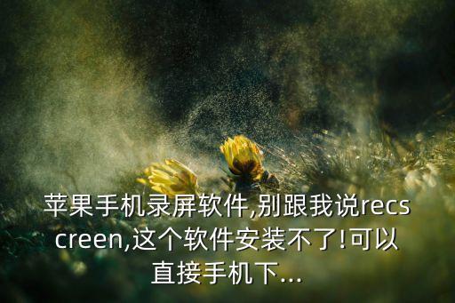 蘋果手機錄屏軟件,別跟我說recscreen,這個軟件安裝不了!可以直接手機下...