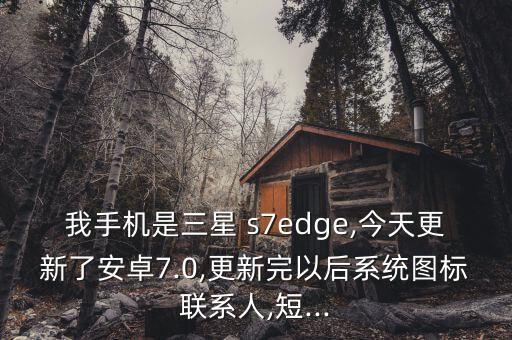 我手機(jī)是三星 s7edge,今天更新了安卓7.0,更新完以后系統(tǒng)圖標(biāo)聯(lián)系人,短...
