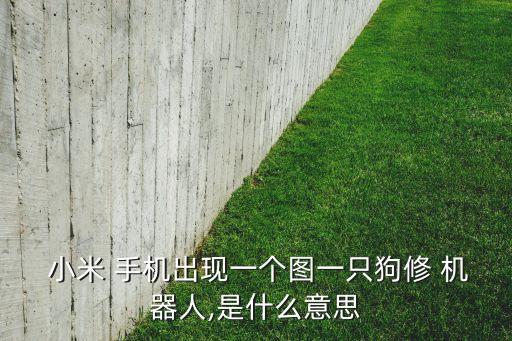  小米 手機(jī)出現(xiàn)一個(gè)圖一只狗修 機(jī)器人,是什么意思