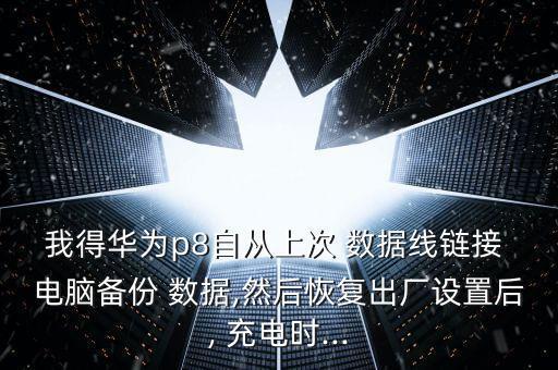 我得華為p8自從上次 數(shù)據(jù)線鏈接 電腦備份 數(shù)據(jù),然后恢復(fù)出廠設(shè)置后, 充電時(shí)...