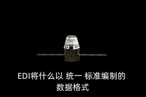 EDI將什么以 統(tǒng)一 標準編制的 數(shù)據(jù)格式