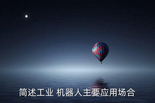 簡(jiǎn)述工業(yè) 機(jī)器人主要應(yīng)用場(chǎng)合