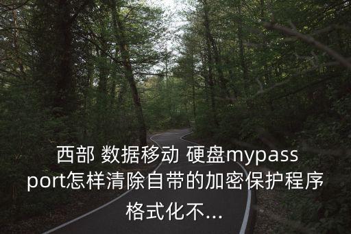  西部 數(shù)據(jù)移動(dòng) 硬盤mypassport怎樣清除自帶的加密保護(hù)程序格式化不...