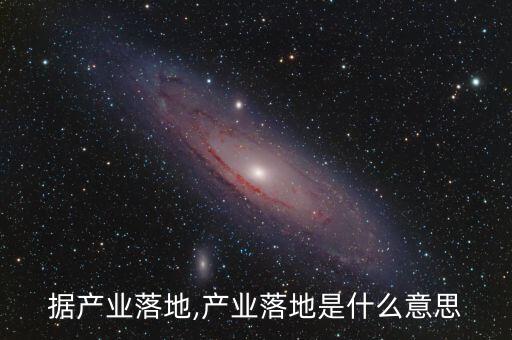 大數(shù)據(jù)產(chǎn)業(yè)落地,產(chǎn)業(yè)落地是什么意思