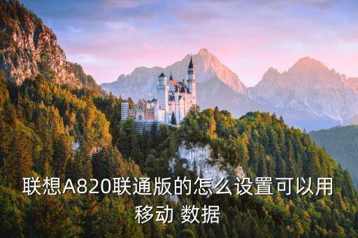 聯(lián)想A820聯(lián)通版的怎么設(shè)置可以用移動 數(shù)據(jù)