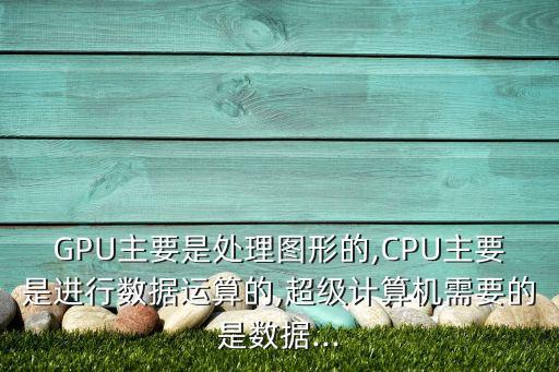 GPU主要是處理圖形的,CPU主要是進(jìn)行數(shù)據(jù)運(yùn)算的,超級(jí)計(jì)算機(jī)需要的是數(shù)據(jù)...