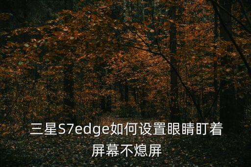  三星S7edge如何設(shè)置眼睛盯著 屏幕不熄屏
