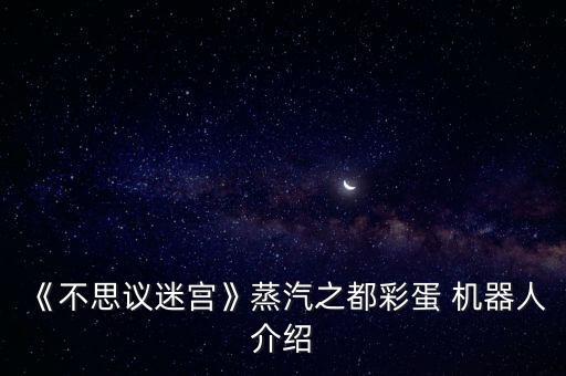 《不思議迷宮》蒸汽之都彩蛋 機(jī)器人介紹