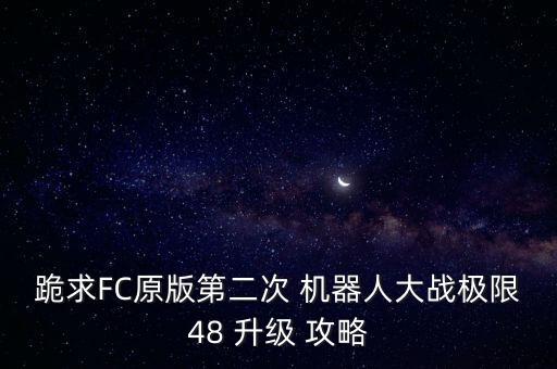 跪求FC原版第二次 機(jī)器人大戰(zhàn)極限48 升級 攻略