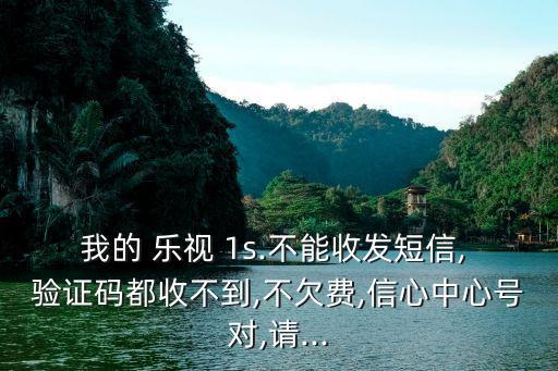 我的 樂視 1s.不能收發(fā)短信, 驗(yàn)證碼都收不到,不欠費(fèi),信心中心號(hào)對(duì),請(qǐng)...