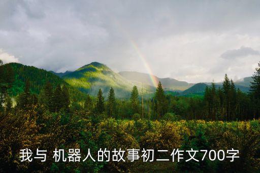 我與 機(jī)器人的故事初二作文700字