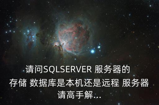 請問SQLSERVER 服務(wù)器的 存儲 數(shù)據(jù)庫是本機還是遠程 服務(wù)器請高手解...