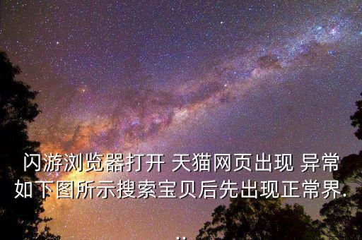 閃游瀏覽器打開 天貓網(wǎng)頁出現(xiàn) 異常如下圖所示搜索寶貝后先出現(xiàn)正常界...