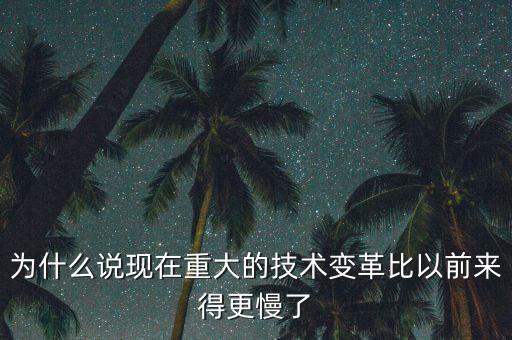 為什么說現(xiàn)在重大的技術(shù)變革比以前來得更慢了