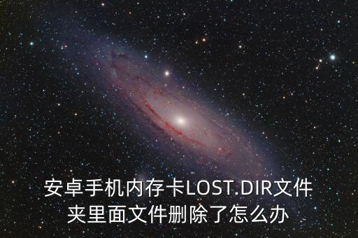 安卓手機(jī)內(nèi)存卡LOST.DIR文件夾里面文件刪除了怎么辦