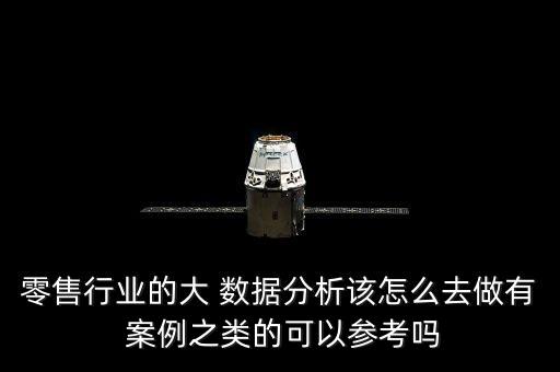 零售行業(yè)的大 數(shù)據(jù)分析該怎么去做有 案例之類的可以參考嗎