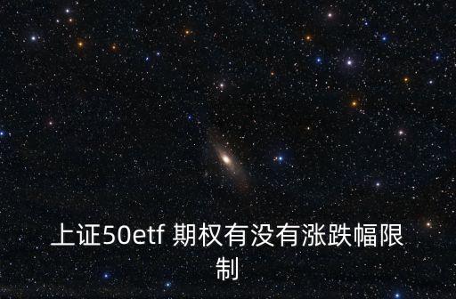 上證50etf 期權(quán)有沒有漲跌幅限制