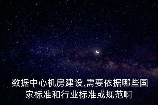  數(shù)據(jù)中心機(jī)房建設(shè),需要依據(jù)哪些國(guó)家標(biāo)準(zhǔn)和行業(yè)標(biāo)準(zhǔn)或規(guī)范啊