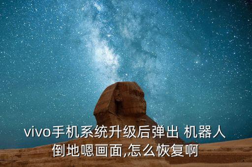 vivo手機(jī)系統(tǒng)升級(jí)后彈出 機(jī)器人倒地嗯畫(huà)面,怎么恢復(fù)啊