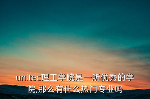 unitec理工學(xué)院是一所優(yōu)秀的學(xué)院,那么有什么熱門專業(yè)嗎