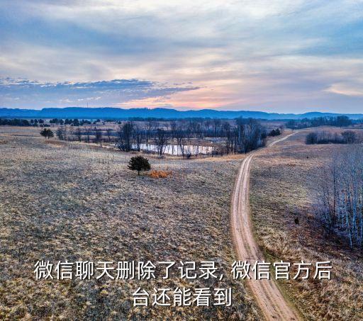  微信聊天刪除了記錄, 微信官方后臺還能看到