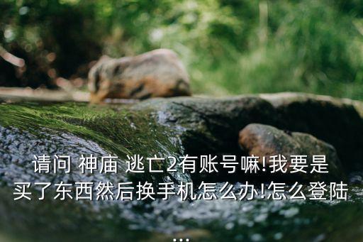請問 神廟 逃亡2有賬號嘛!我要是買了東西然后換手機(jī)怎么辦!怎么登陸...