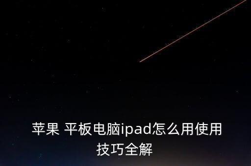  蘋果 平板電腦ipad怎么用使用技巧全解