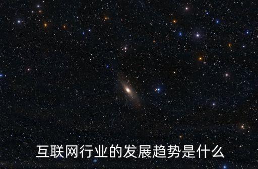  互聯(lián)網(wǎng)行業(yè)的發(fā)展趨勢(shì)是什么