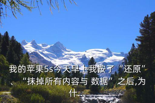 我的蘋果5s今天早上我按了“還原”、“抹掉所有內(nèi)容與 數(shù)據(jù)”之后,為什...