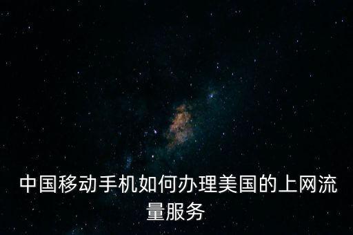  中國移動(dòng)手機(jī)如何辦理美國的上網(wǎng)流量服務(wù)