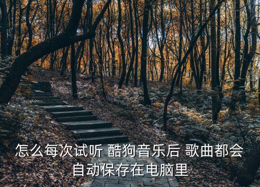 怎么每次試聽 酷狗音樂后 歌曲都會自動保存在電腦里