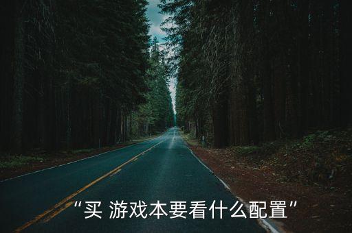 “買(mǎi) 游戲本要看什么配置”