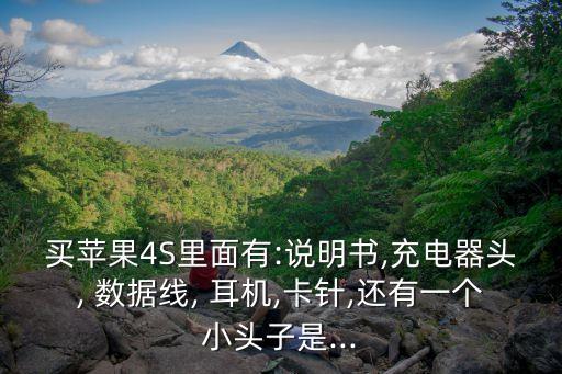 買蘋果4S里面有:說明書,充電器頭, 數(shù)據(jù)線, 耳機,卡針,還有一個小頭子是...