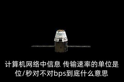 計(jì)算機(jī)網(wǎng)絡(luò)中信息 傳輸速率的單位是位/秒對(duì)不對(duì)bps到底什么意思