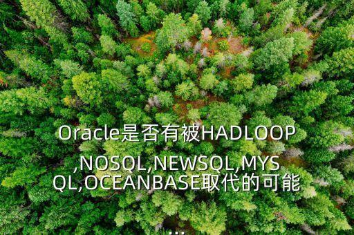 Oracle是否有被HADLOOP,NOSQL,NEWSQL,MYSQL,OCEANBASE取代的可能...