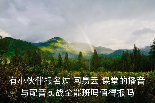 有小伙伴報名過 網(wǎng)易云 課堂的播音與配音實戰(zhàn)全能班嗎值得報嗎
