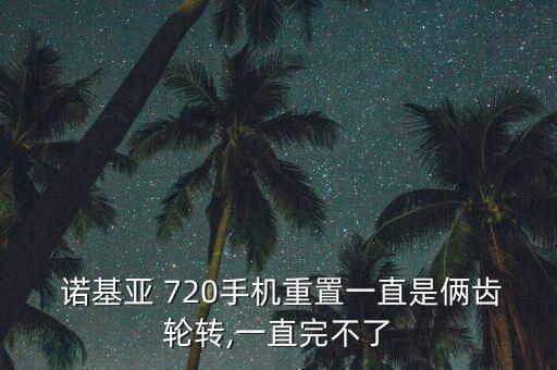  諾基亞 720手機(jī)重置一直是倆齒輪轉(zhuǎn),一直完不了