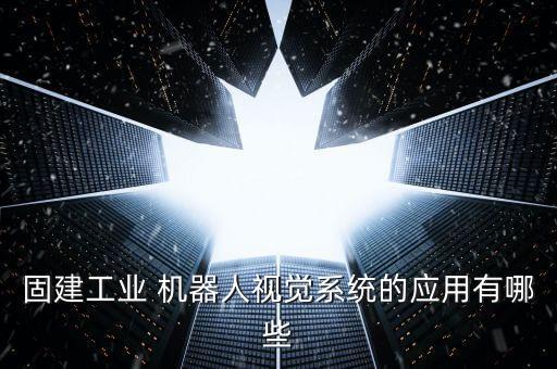 固建工業(yè) 機器人視覺系統(tǒng)的應用有哪些