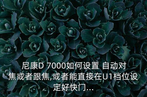  尼康D 7000如何設置 自動對焦或者跟焦,或者能直接在U1檔位設定好快門...