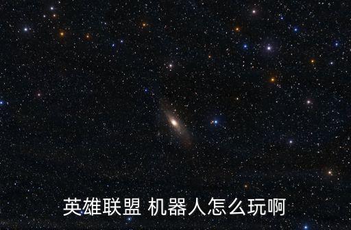 英雄聯(lián)盟 機器人怎么玩啊