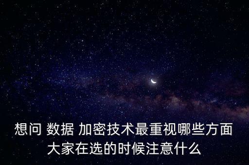 想問 數(shù)據(jù) 加密技術(shù)最重視哪些方面大家在選的時候注意什么