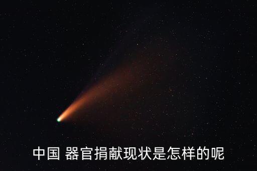 中國 器官捐獻現(xiàn)狀是怎樣的呢
