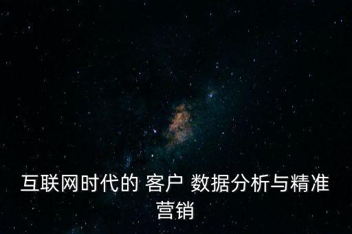 互聯(lián)網(wǎng)時代的 客戶 數(shù)據(jù)分析與精準(zhǔn)營銷