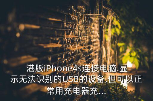  港版iPhone4s連接電腦.顯示無法識別的USB的設(shè)備,但可以正常用充電器充...