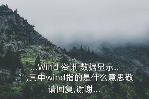 ...Wind 資訊 數(shù)據(jù)顯示...”,其中wind指的是什么意思敬請回復(fù),謝謝...