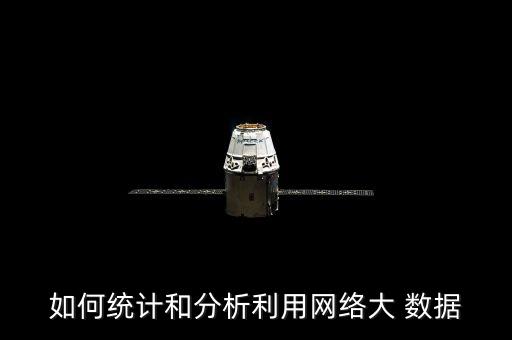 如何統(tǒng)計和分析利用網(wǎng)絡(luò)大 數(shù)據(jù)