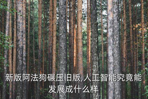 新版阿法狗碾壓舊版,人工智能究竟能發(fā)展成什么樣