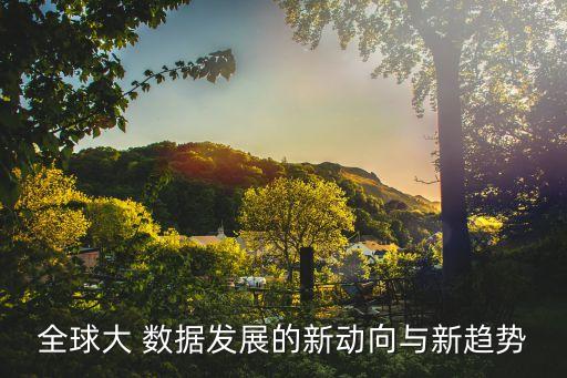 全球大 數(shù)據(jù)發(fā)展的新動向與新趨勢